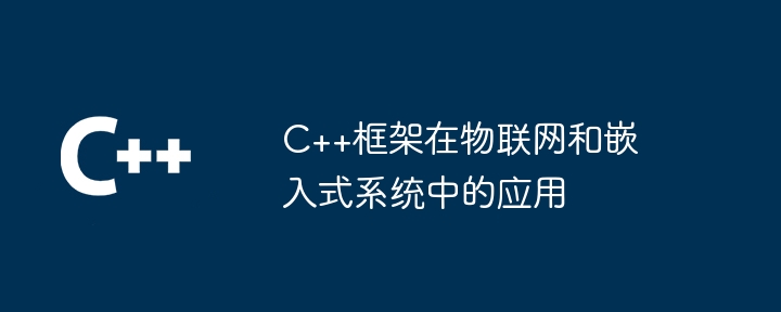 C++框架在物联网和嵌入式系统中的应用