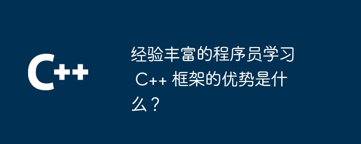 经验丰富的程序员学习 C++ 框架的优势是什么？