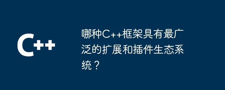 哪种c++框架具有最广泛的扩展和插件生态系统？