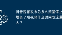 Douyin ビデオがリリースされてからトラフィックの増加が止まるまでどのくらい時間がかかりますか?短い動画のトラフィックが最も多くなるのはいつですか?