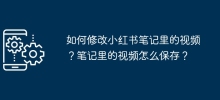 Wie ändere ich das Video in Xiaohongshu Notes? Wie speichere ich Videos in Notizen?