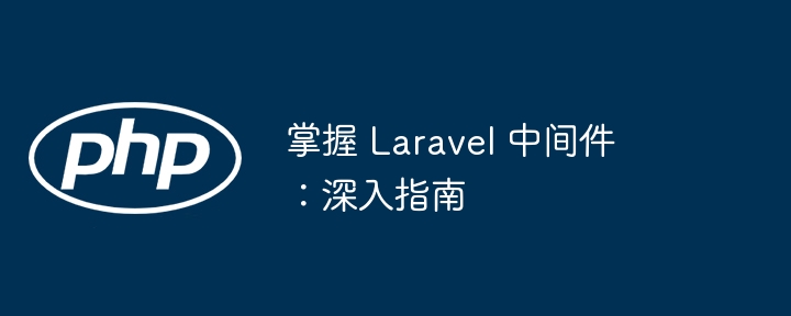 掌握 laravel 中间件：深入指南