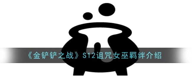 《金铲铲之战》S12诅咒女巫羁绊介绍