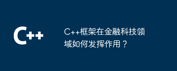 C++框架在金融科技领域如何发挥作用？