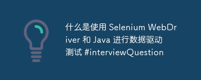 什么是使用 selenium webdriver 和 java 进行数据驱动测试 #interviewquestion