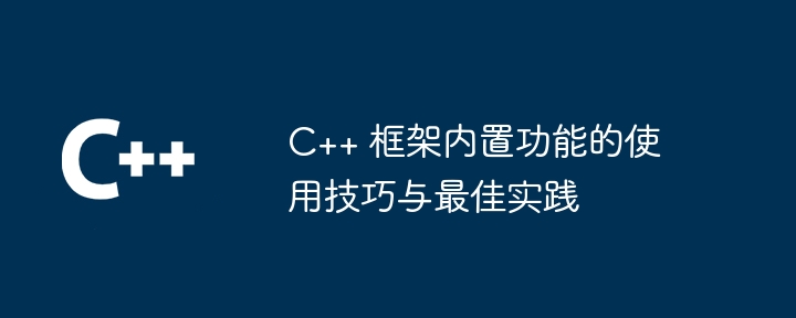 C++ 框架内置功能的使用技巧与最佳实践