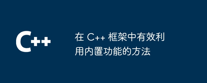 在 C++ 框架中有效利用内置功能的方法