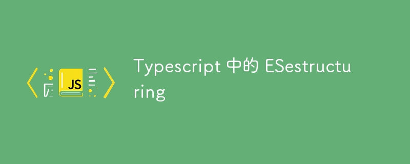 typescript 中的 esestructuring