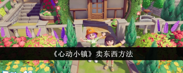 心动小镇怎么出售东西 心动小镇怎么卖东西方法
