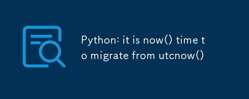 Python: utcnow() から now() に移行する時期が来ました-Python チュートリアル-php.cn