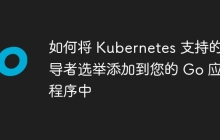 如何将 Kubernetes 支持的领导者选举添加到您的 Go 应用程序中