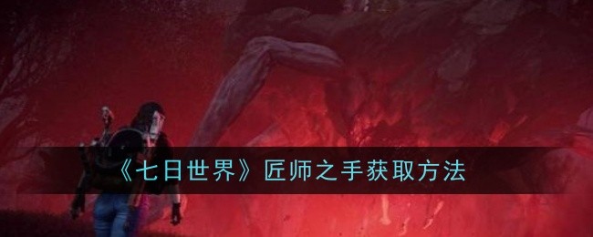 《七日世界》匠师之手获取方法