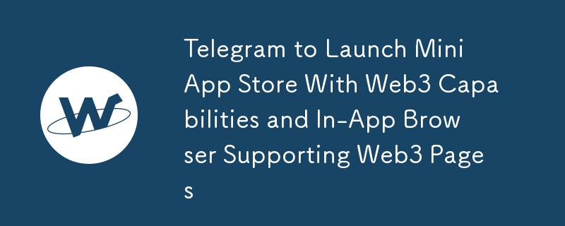 Telegram to Launch Mini App Store With Web3 Capabilities and In-App ...