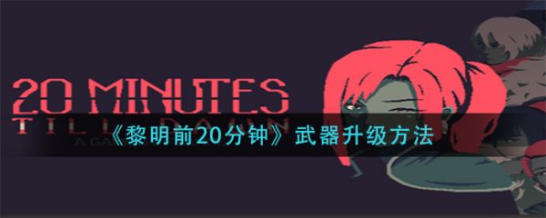 黎明前20分钟如何升级武器 《黎明前20分钟》武器升级方法