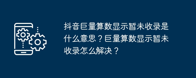 抖音巨量算数显示暂未收录是什么意思？巨量算数显示暂未收录怎么解决？