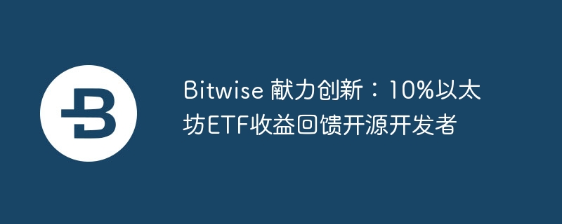 Bitwise 献力创新：10%以太坊ETF收益回馈开源开发者