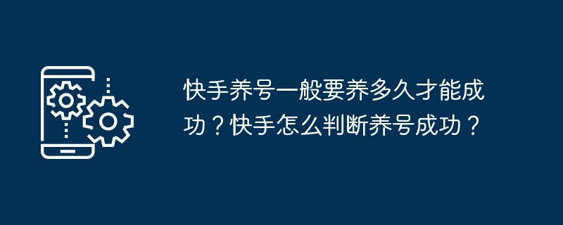 快手养号一般要养多久才能成功？快手怎么判断养号成功？