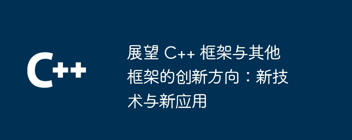 展望 C++ 框架与其他框架的创新方向：新技术与新应用