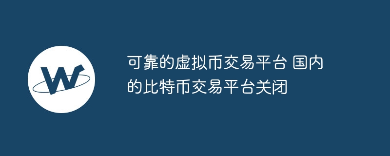 可靠的虚拟币交易平台 国内的比特币交易平台关闭