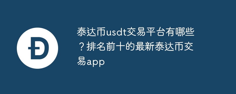 泰达币usdt交易平台有哪些?排名前十的最新泰达币交易app