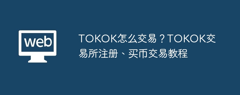 TOKOK怎么交易？TOKOK交易所注册、买币交易教程