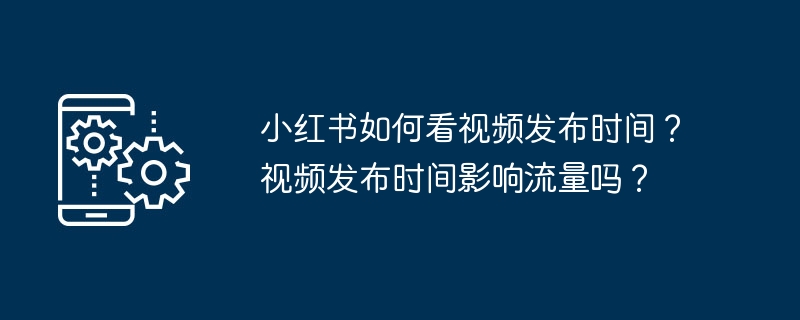 小红书如何看视频发布时间？视频发布时间影响流量吗？