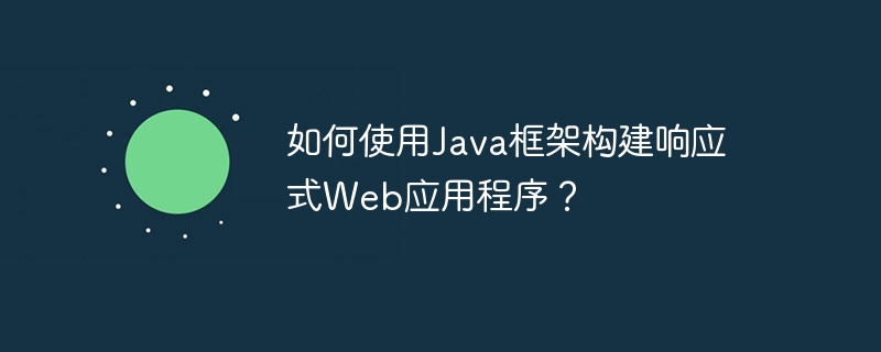 如何使用Java框架构建响应式Web应用程序?