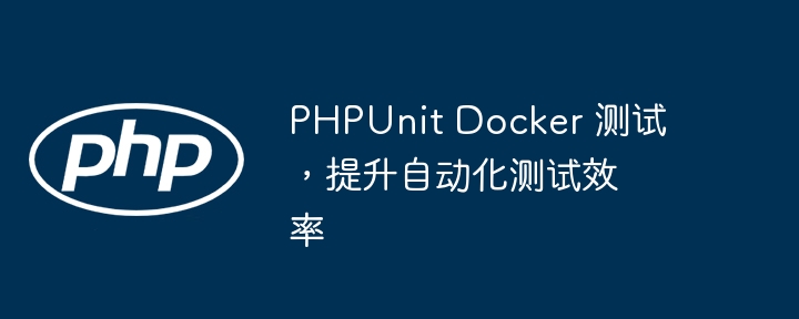 PHPUnit Docker 测试,提升自动化测试效率