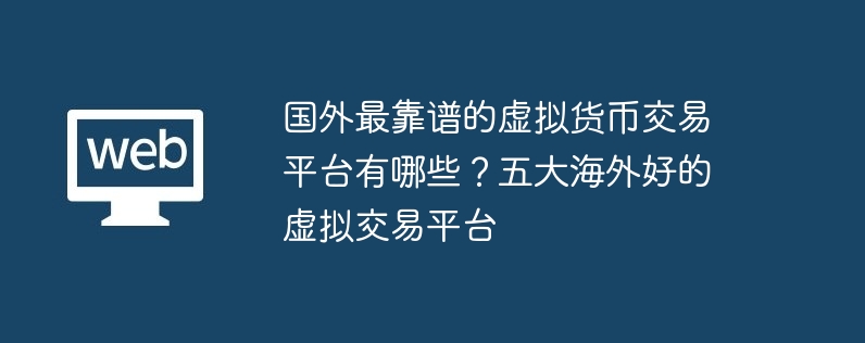 외국에서 가장 믿을 수 있는 telegram 의 중국어 버전 다운로드 사이트는 어떤 거래 플랫폼입니까? 5 대 해외 최고의 가상 거래 플랫폼