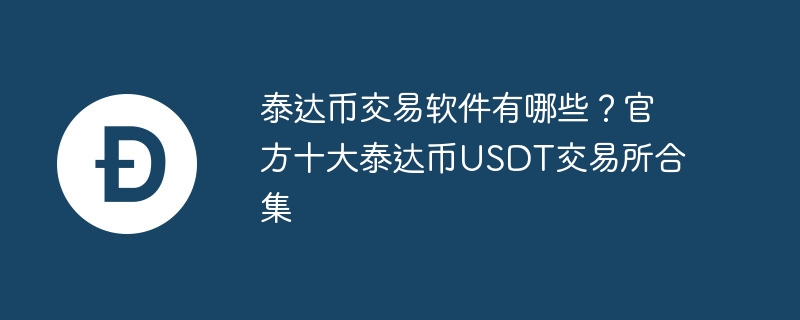 泰达币交易软件有哪些?官方十大泰达币USDT交易所合集