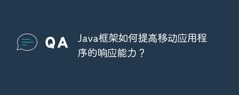 Java框架如何提高移动应用程序的响应能力?