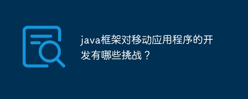 java框架对移动应用程序的开发有哪些挑战?
