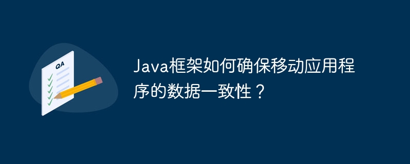 Java框架如何确保移动应用程序的数据一致性?
