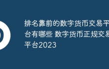 排名靠前的数字货币交易平台有哪些 数字货币正规交易平台2023