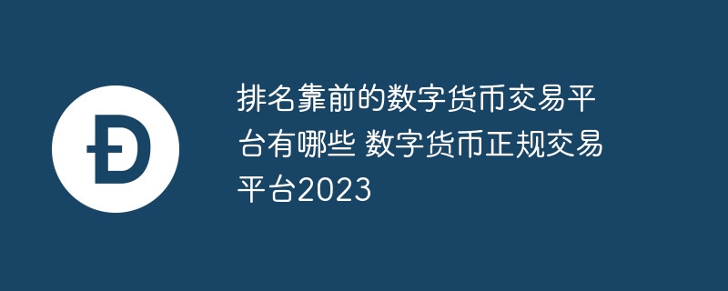 排名靠前的数字货币交易平台有哪些 数字货币正规交易平台2023