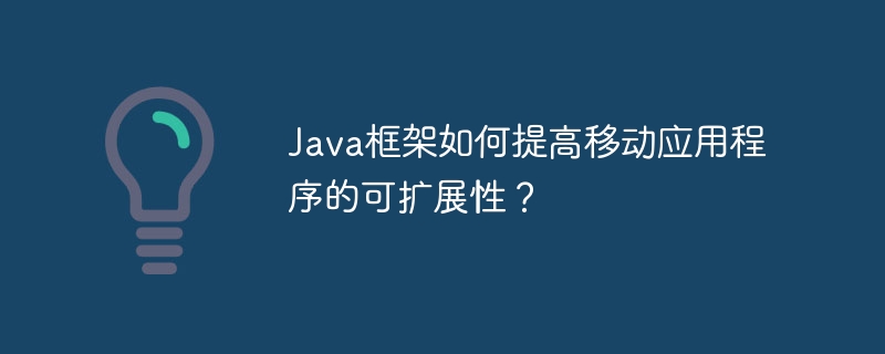 Java框架如何提高移动应用程序的可扩展性?