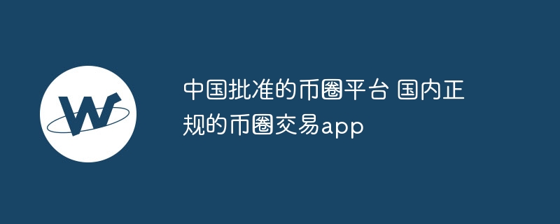 中国批准的币圈平台 国内正规的币圈交易app