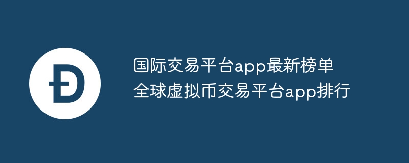 国际交易平台app最新榜单 全球虚拟币交易平台app排行