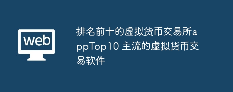 排名前十的虚拟货币交易所apptop10 主流的虚拟货币交易软件
