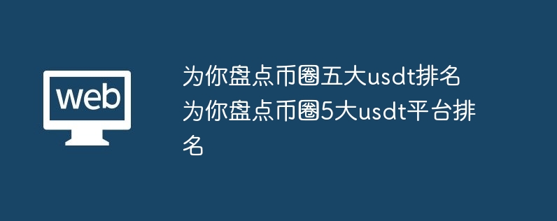 为你盘点币圈五大usdt排名 为你盘点币圈5大usdt平台排名