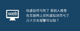 玩虚拟币亏死了 是别人推荐在互联网上买的虚拟货币亏了几十万去报警可以吗？