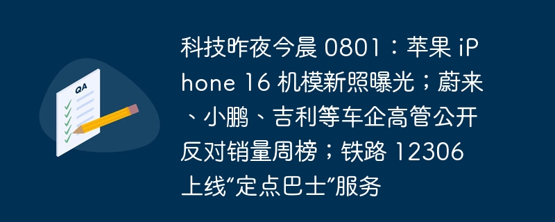 科技昨夜今晨 0801：苹果 iphone 16 机模新照曝光；蔚来、小鹏、吉利等车企高管公开反对销量周榜；铁路 12306 上线“定点巴士”服务