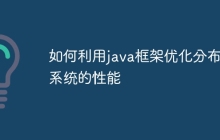 如何利用java框架优化分布式系统的性能