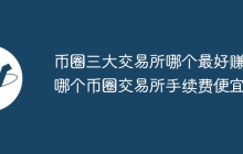币圈三大交易所哪个最好赚(哪个币圈交易所手续费便宜)