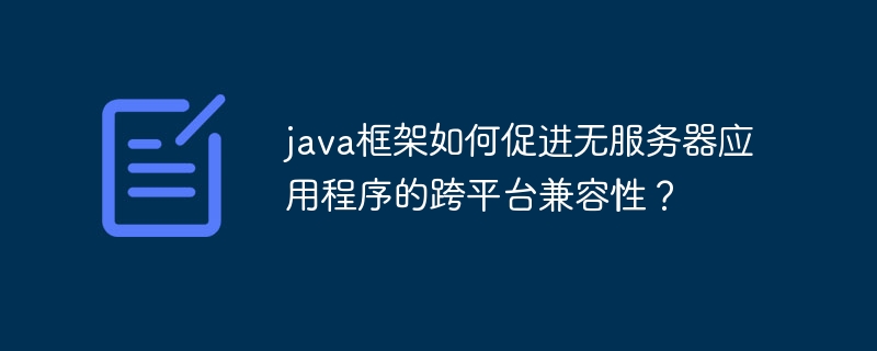java框架如何促进无服务器应用程序的跨平台兼容性?