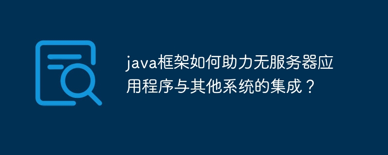 java框架如何助力无服务器应用程序与其他系统的集成?