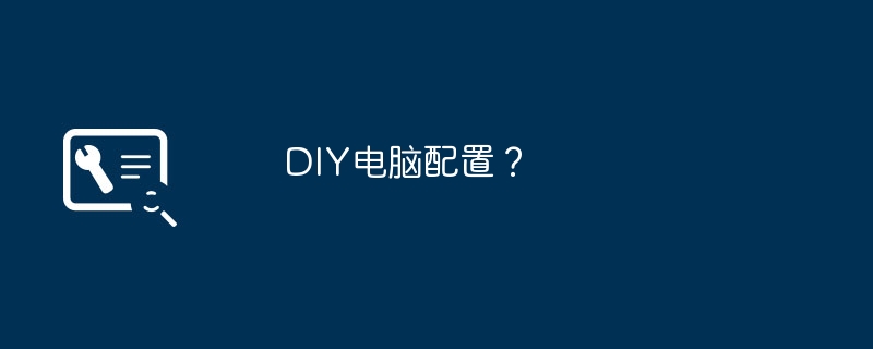 DIY电脑配置？ - php中文网