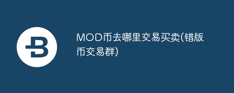 mod币去哪里交易买卖(错版币交易群)
