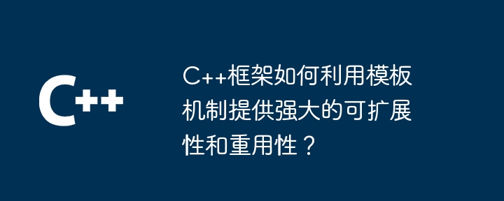 C++框架如何利用模板机制提供强大的可扩展性和重用性？