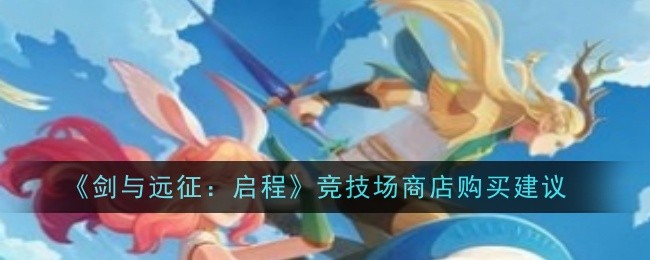 《剑与远征:启程》竞技场商店购买建议